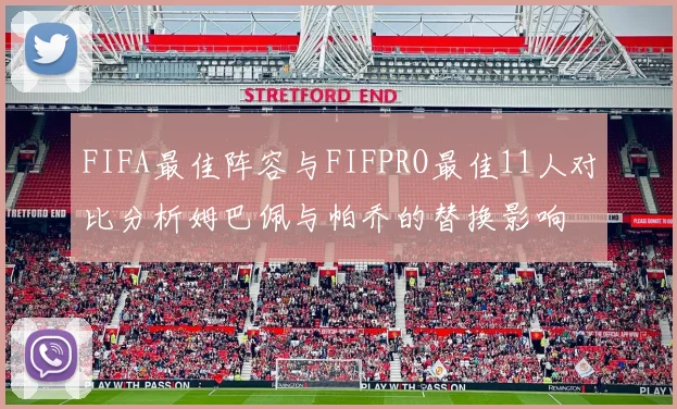 FIFA最佳阵容与FIFPRO最佳11人对比分析姆巴佩与帕乔的替换影响