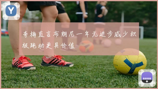 夸梅直言布朗尼一年无进步威少积极跑动更具价值