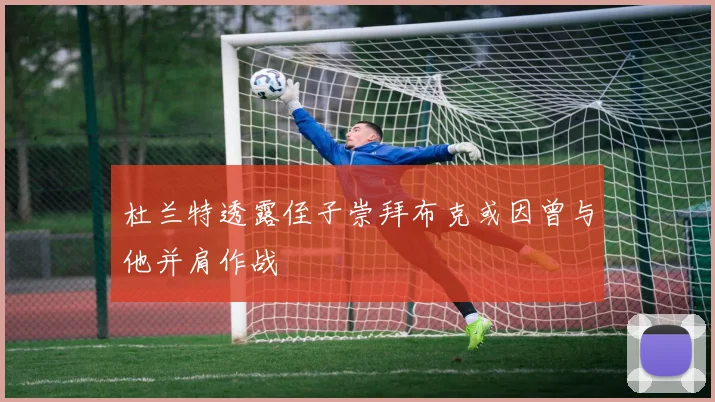杜兰特透露侄子崇拜布克或因曾与他并肩作战