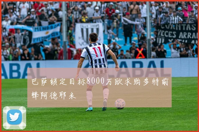 巴萨锁定目标8000万欧求购多特前锋阿德耶米