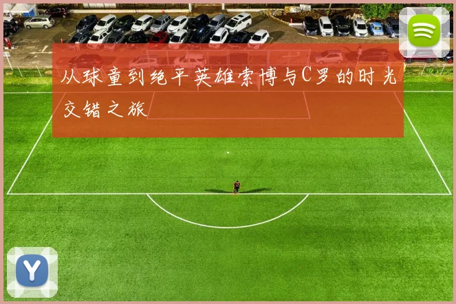 从球童到绝平英雄索博与C罗的时光交错之旅